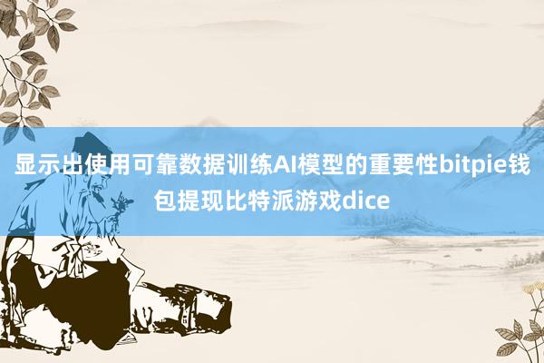 显示出使用可靠数据训练AI模型的重要性bitpie钱包提现比特派游戏dice