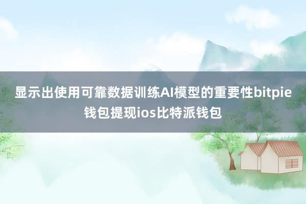 显示出使用可靠数据训练AI模型的重要性bitpie钱包提现ios比特派钱包