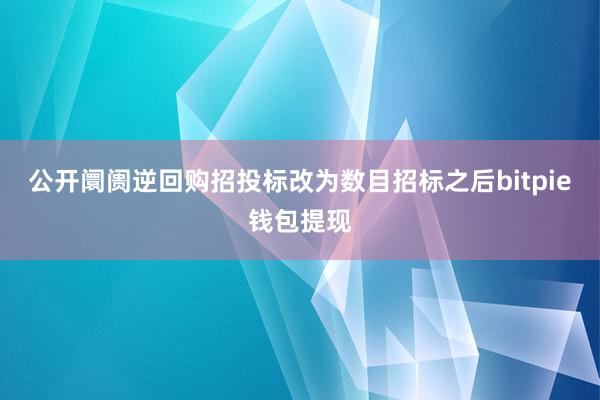 公开阛阓逆回购招投标改为数目招标之后bitpie钱包提现