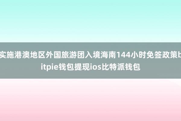 实施港澳地区外国旅游团入境海南144小时免签政策bitpie钱包提现ios比特派钱包