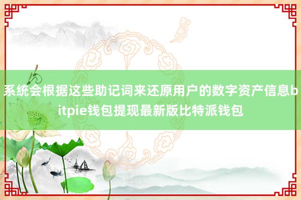 系统会根据这些助记词来还原用户的数字资产信息bitpie钱包提现最新版比特派钱包