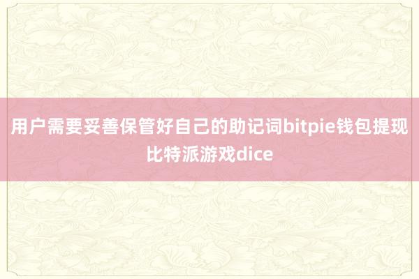 用户需要妥善保管好自己的助记词bitpie钱包提现比特派游戏dice