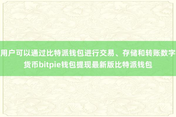 用户可以通过比特派钱包进行交易、存储和转账数字货币bitpie钱包提现最新版比特派钱包