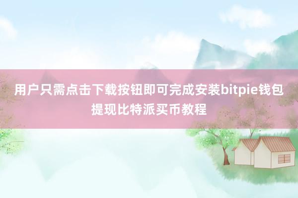 用户只需点击下载按钮即可完成安装bitpie钱包提现比特派买币教程