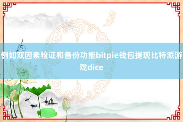 例如双因素验证和备份功能bitpie钱包提现比特派游戏dice