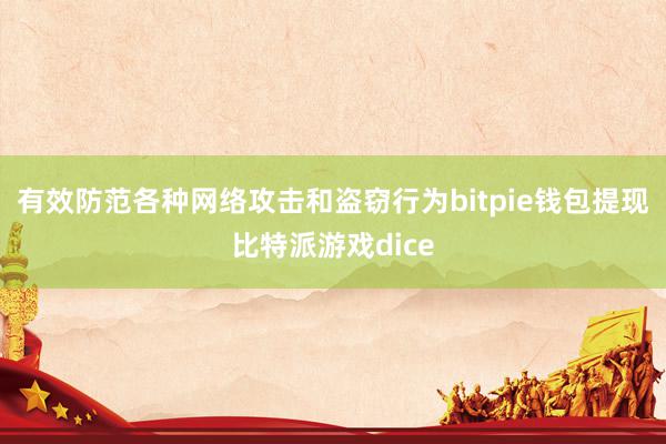 有效防范各种网络攻击和盗窃行为bitpie钱包提现比特派游戏dice