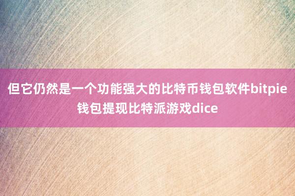 但它仍然是一个功能强大的比特币钱包软件bitpie钱包提现比特派游戏dice