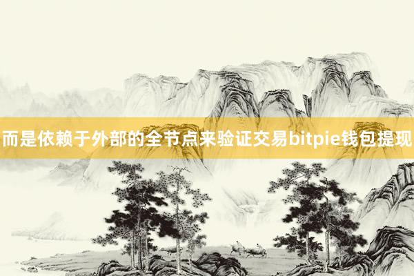 而是依赖于外部的全节点来验证交易bitpie钱包提现