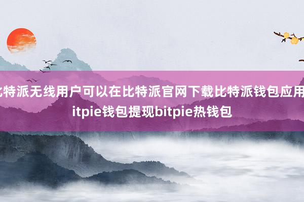 比特派无线用户可以在比特派官网下载比特派钱包应用bitpie钱包提现bitpie热钱包