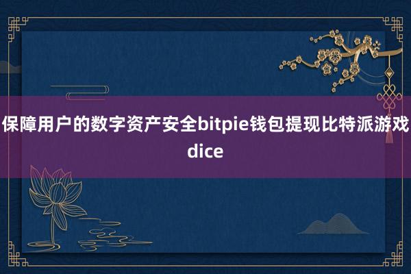 保障用户的数字资产安全bitpie钱包提现比特派游戏dice