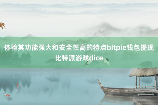 体验其功能强大和安全性高的特点bitpie钱包提现比特派游戏dice