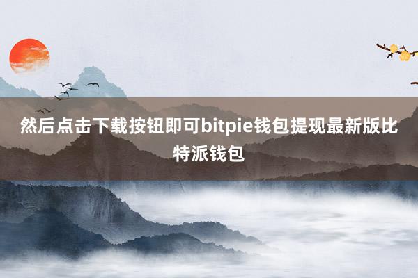 然后点击下载按钮即可bitpie钱包提现最新版比特派钱包