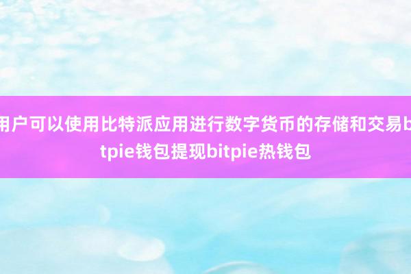 用户可以使用比特派应用进行数字货币的存储和交易bitpie钱包提现bitpie热钱包