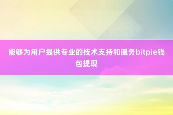 能够为用户提供专业的技术支持和服务bitpie钱包提现