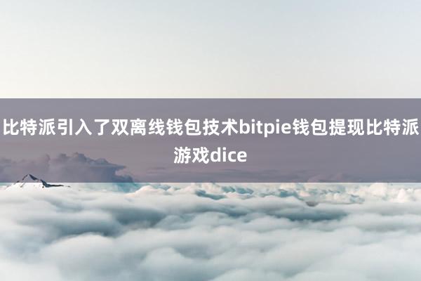 比特派引入了双离线钱包技术bitpie钱包提现比特派游戏dice