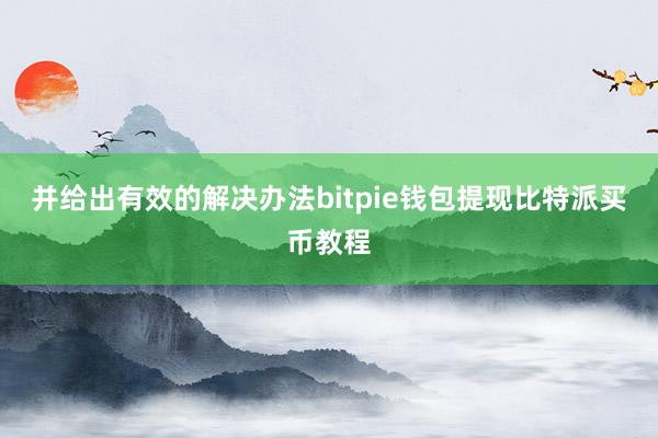 并给出有效的解决办法bitpie钱包提现比特派买币教程