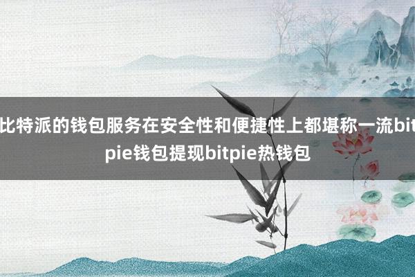 比特派的钱包服务在安全性和便捷性上都堪称一流bitpie钱包提现bitpie热钱包