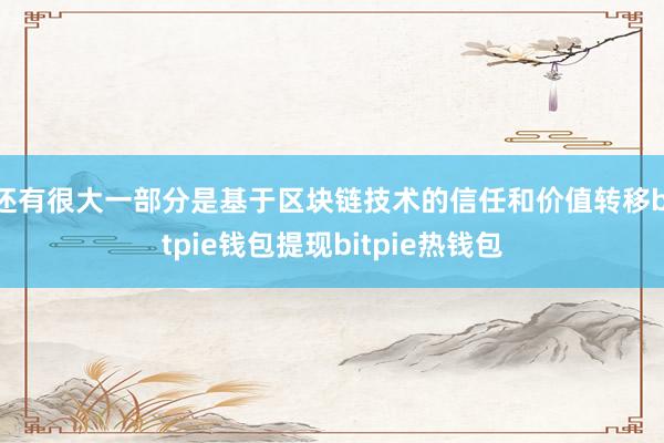 还有很大一部分是基于区块链技术的信任和价值转移bitpie钱包提现bitpie热钱包