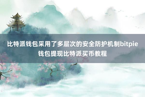 比特派钱包采用了多层次的安全防护机制bitpie钱包提现比特派买币教程