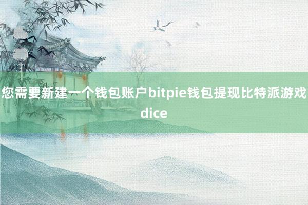 您需要新建一个钱包账户bitpie钱包提现比特派游戏dice