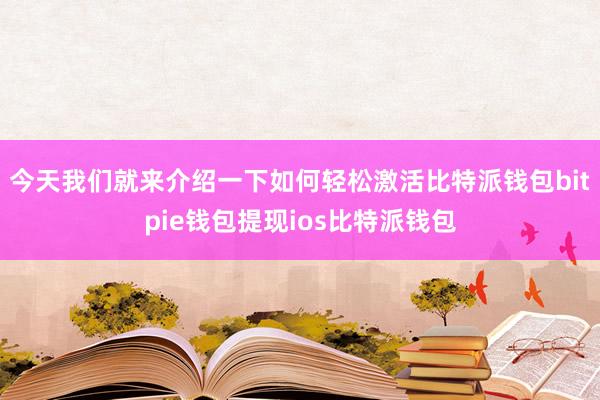 今天我们就来介绍一下如何轻松激活比特派钱包bitpie钱包提现ios比特派钱包