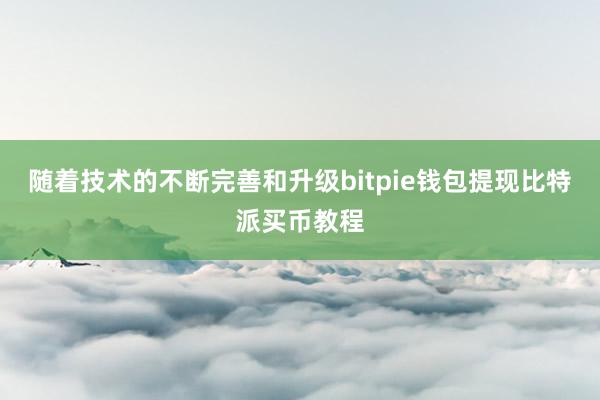 随着技术的不断完善和升级bitpie钱包提现比特派买币教程