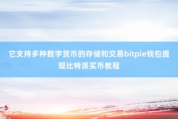 它支持多种数字货币的存储和交易bitpie钱包提现比特派买币教程