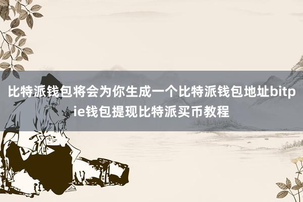 比特派钱包将会为你生成一个比特派钱包地址bitpie钱包提现比特派买币教程