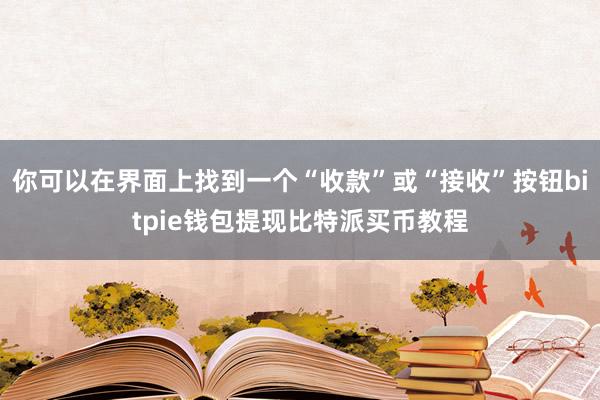 你可以在界面上找到一个“收款”或“接收”按钮bitpie钱包提现比特派买币教程