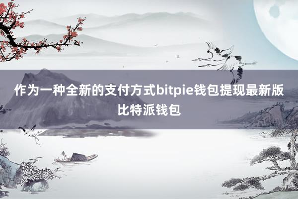 作为一种全新的支付方式bitpie钱包提现最新版比特派钱包