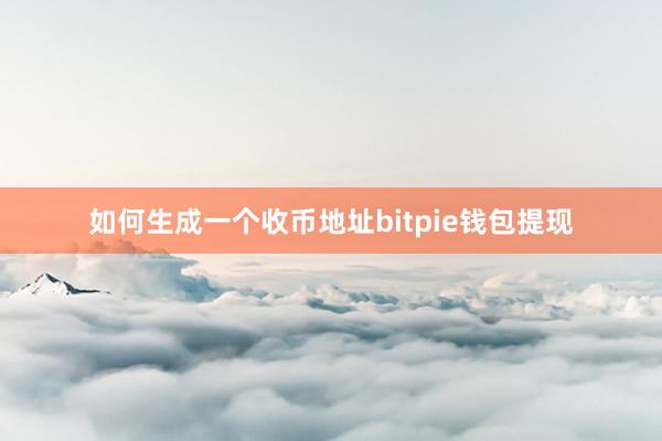 如何生成一个收币地址bitpie钱包提现