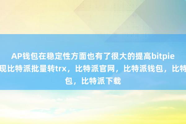 AP钱包在稳定性方面也有了很大的提高bitpie钱包提现比特派批量转trx，比特派官网，比特派钱包，比特派下载