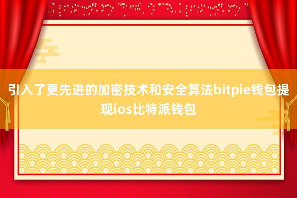 引入了更先进的加密技术和安全算法bitpie钱包提现ios比特派钱包