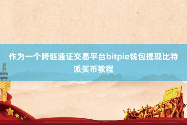 作为一个跨链通证交易平台bitpie钱包提现比特派买币教程