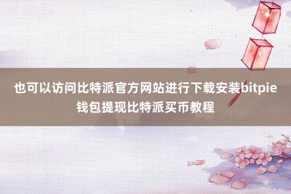 也可以访问比特派官方网站进行下载安装bitpie钱包提现比特派买币教程