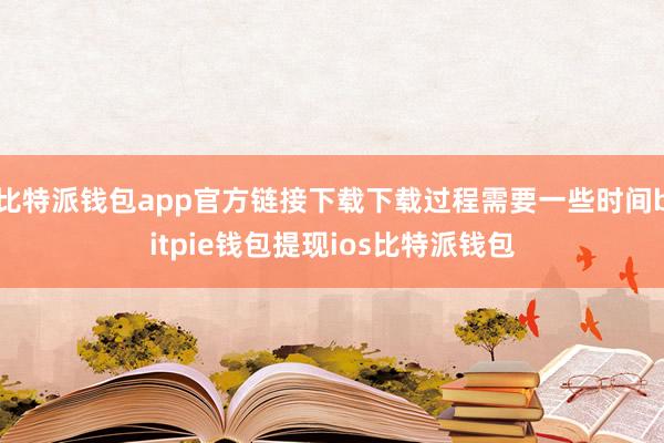 比特派钱包app官方链接下载下载过程需要一些时间bitpie钱包提现ios比特派钱包