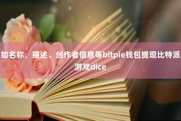 如名称、描述、创作者信息等bitpie钱包提现比特派游戏dice