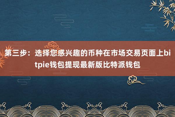 第三步：选择您感兴趣的币种在市场交易页面上bitpie钱包提现最新版比特派钱包