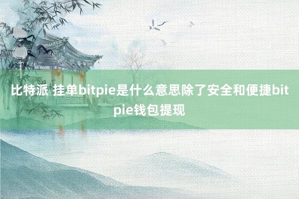 比特派 挂单bitpie是什么意思除了安全和便捷bitpie钱包提现