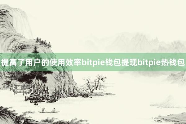 提高了用户的使用效率bitpie钱包提现bitpie热钱包