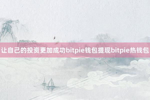 让自己的投资更加成功bitpie钱包提现bitpie热钱包