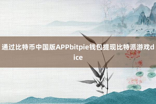 通过比特币中国版APPbitpie钱包提现比特派游戏dice