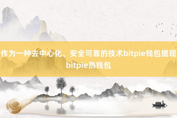 作为一种去中心化、安全可靠的技术bitpie钱包提现bitpie热钱包