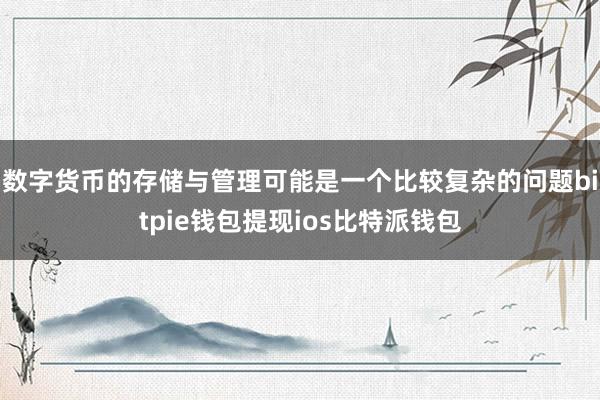 数字货币的存储与管理可能是一个比较复杂的问题bitpie钱包提现ios比特派钱包