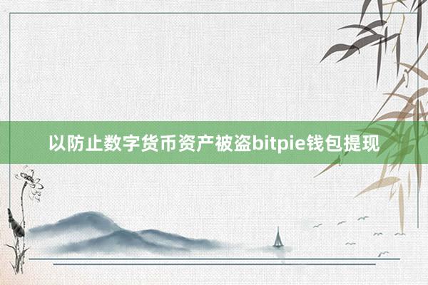 以防止数字货币资产被盗bitpie钱包提现