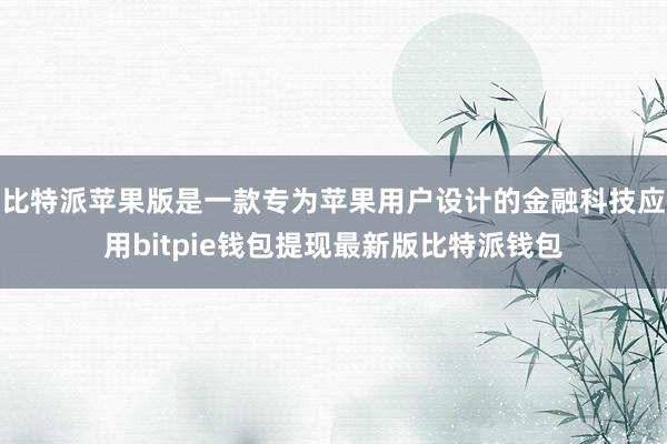 比特派苹果版是一款专为苹果用户设计的金融科技应用bitpie钱包提现最新版比特派钱包