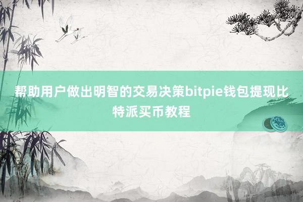 帮助用户做出明智的交易决策bitpie钱包提现比特派买币教程