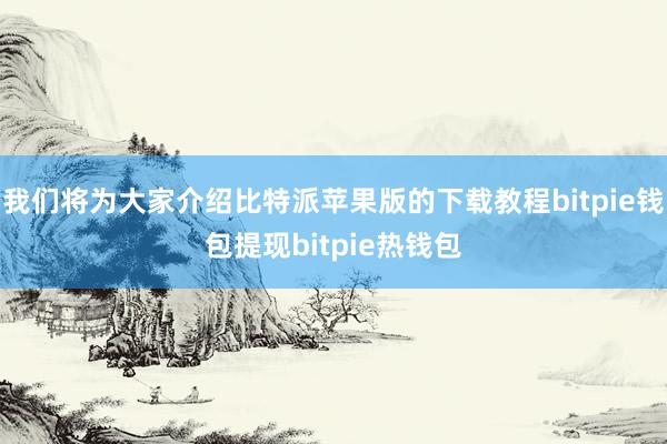 我们将为大家介绍比特派苹果版的下载教程bitpie钱包提现bitpie热钱包