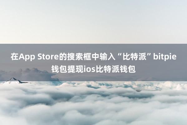 在App Store的搜索框中输入“比特派”bitpie钱包提现ios比特派钱包