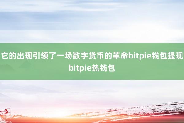 它的出现引领了一场数字货币的革命bitpie钱包提现bitpie热钱包